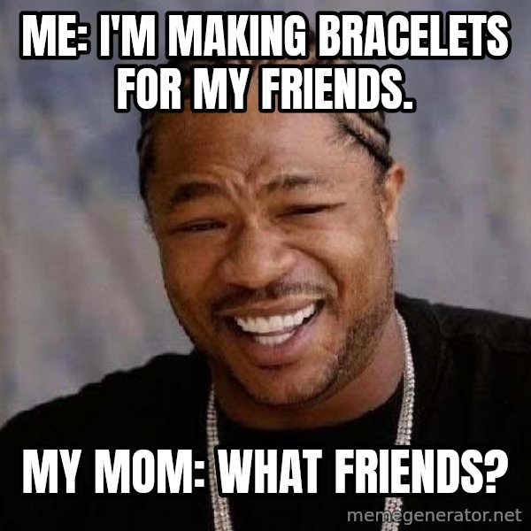 Yo Dawg meme: Me: I'm making bracelets for my friends. / My Mom: What friends?