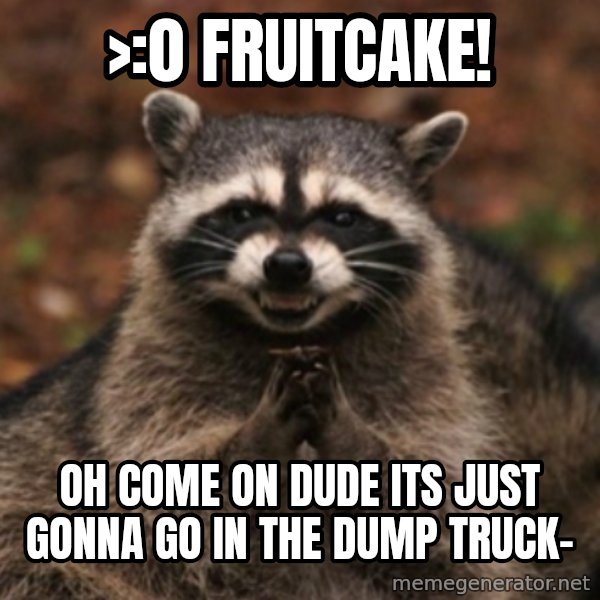 evil raccoon meme: >:0 fruitcake! / oh come on dude its just gonna go in the dump truck-