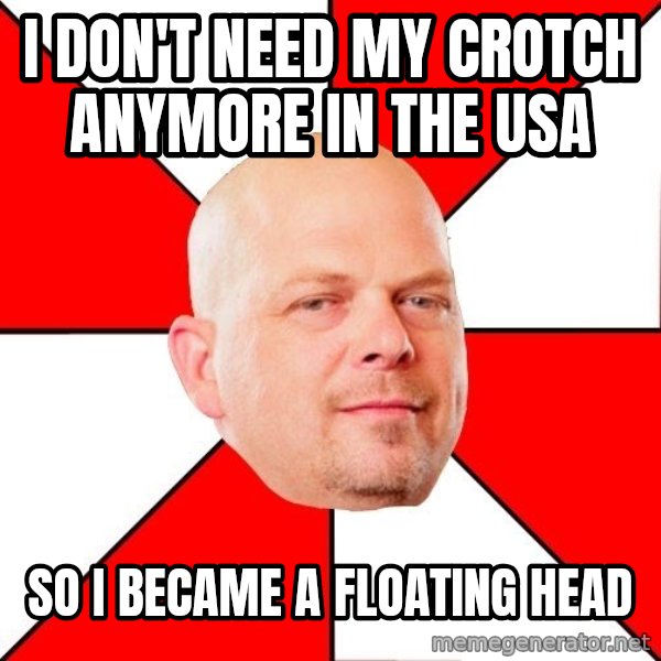 Pawn Stars meme: I don't need my crotch anymore in the USA / so i became a floating head