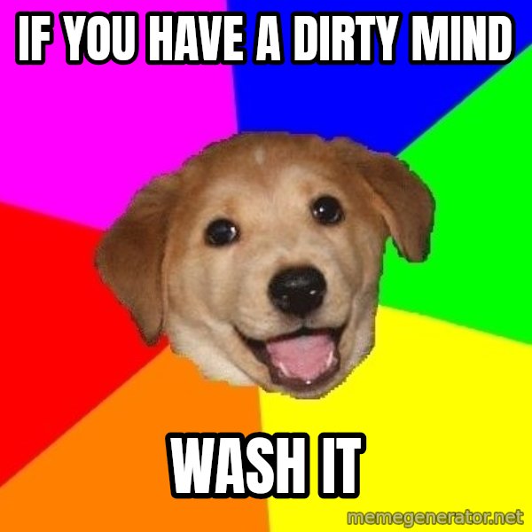 Advice Dog meme: If you have a dirty mind / wash it