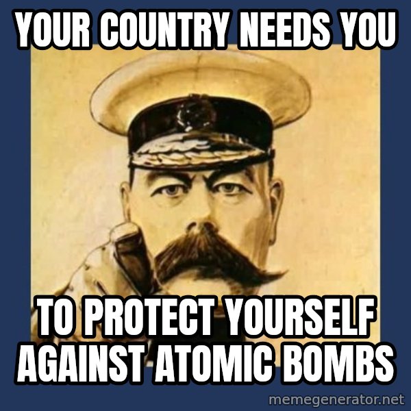 your country needs you meme: Your country needs you / To protect yourself against atomic bombs