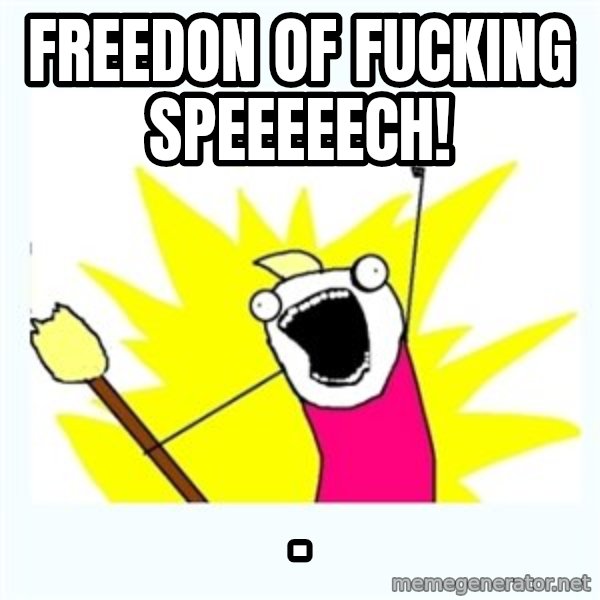 All the things meme: Freedon of fucking speeeeech! / .