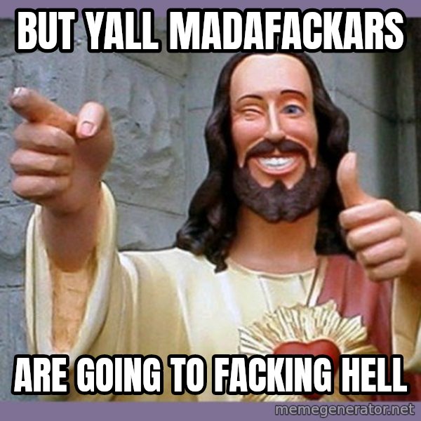 buddy jesus meme: But yall madafackars / are going to facking hell