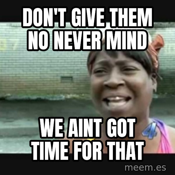 Sweet brown meme: Don't Give Them No Never Mind / We aint got time for that