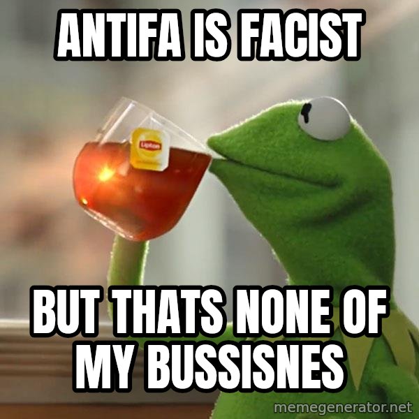 Kermit The Frog Drinking Tea meme: Antifa is facist / But thats none of my bussisnes