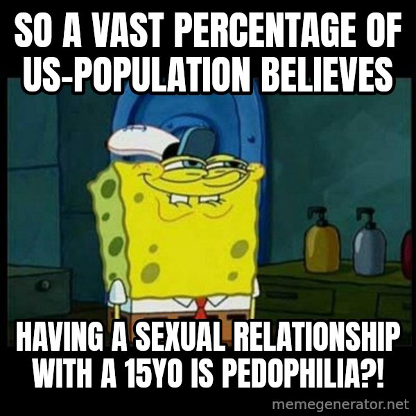 Don't you, Squidward? meme: So a vast percentage of us-population believes / having a sexual relationship with a 15yo is pedophilia?!