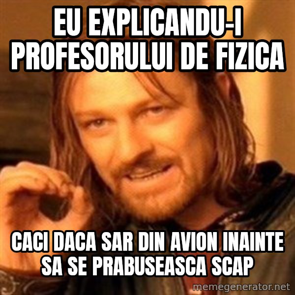 One Does Not Simply meme: eu explicandu-i profesorului de fizica / Caci daca sar din avion inainte sa se prabuseasca scap