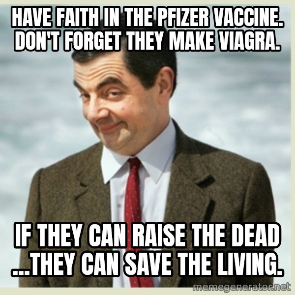MR bean meme: Have faith in the Pfizer vaccine. Don't forget they make Viagra. / If they can raise the dead ...they can save the living.