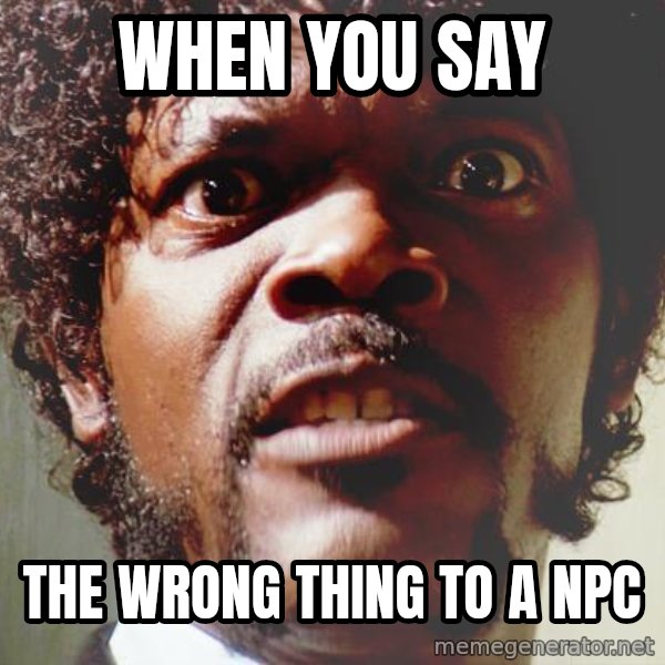 Mad Samuel L Jackson meme: When you say / the wrong thing to a npc