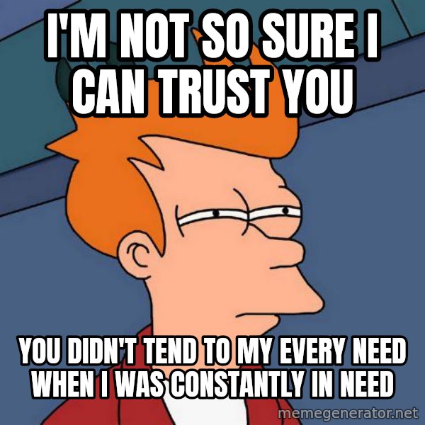 Futurama Fry meme: I'm not so sure I can trust you / You didn't tend to my every need when I was constantly in need