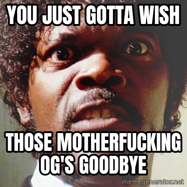 Mad Samuel L Jackson meme: YOU JUST GOTTA WISH / those motherfucking OG's goodbye