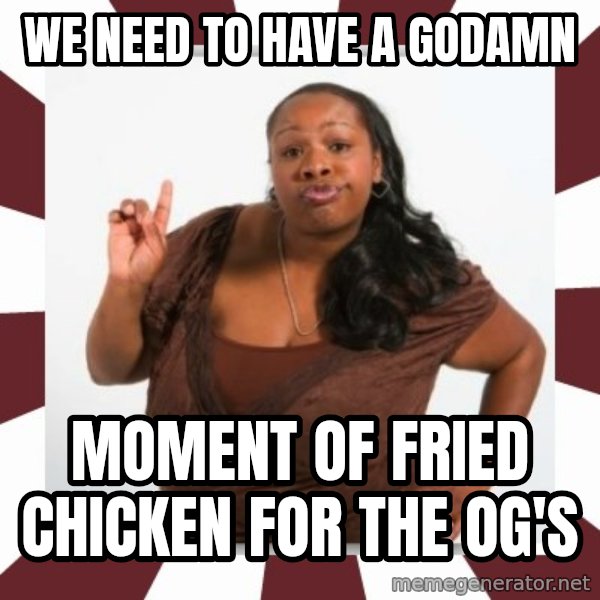 Sassy Black Woman meme: we need to have a godamn / moment of fried chicken for the og's