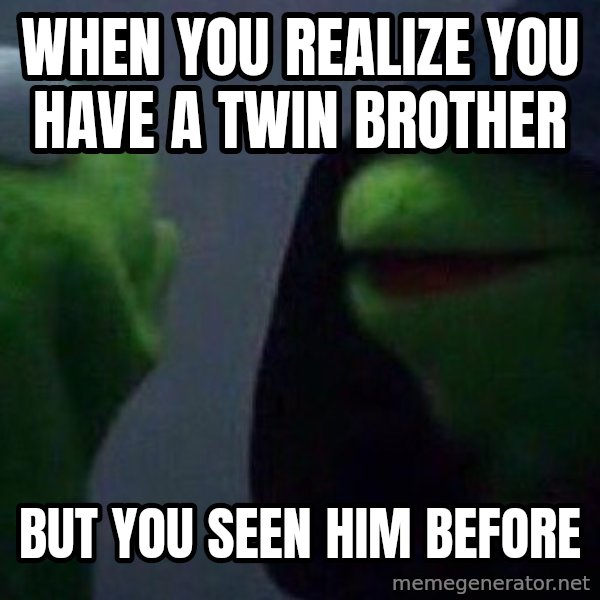 Evil kermit meme: when you realize you have a twin brother / but you seen him before