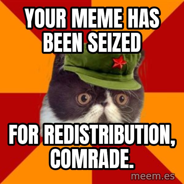 Communist Cat meme: Your meme has been seized / for redistribution, comrade.