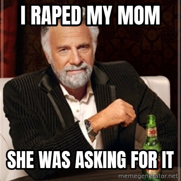Dos Equis Guy gives advice meme: I RAPED MY MOM / SHE WAS ASKING FOR IT