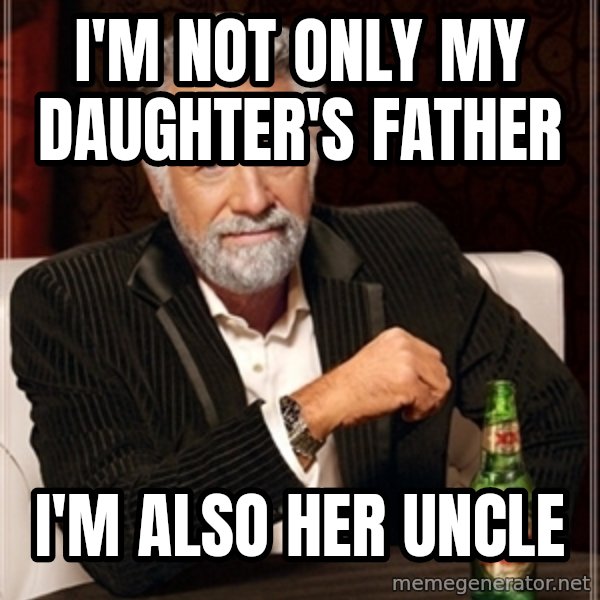 Dos Equis Guy gives advice meme: I'M NOT ONLY MY DAUGHTER'S FATHER / I'M ALSO HER UNCLE