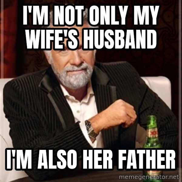 Dos Equis Guy gives advice meme: I'M NOT ONLY MY WIFE'S HUSBAND / i'M ALSO HER FATHER