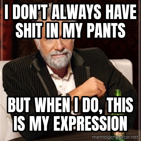 Dos Equis Guy gives advice meme: I DON'T ALWAYS HAVE SHIT IN MY PANTS / BUT WHEN I DO,  THIS IS MY EXPRESSION