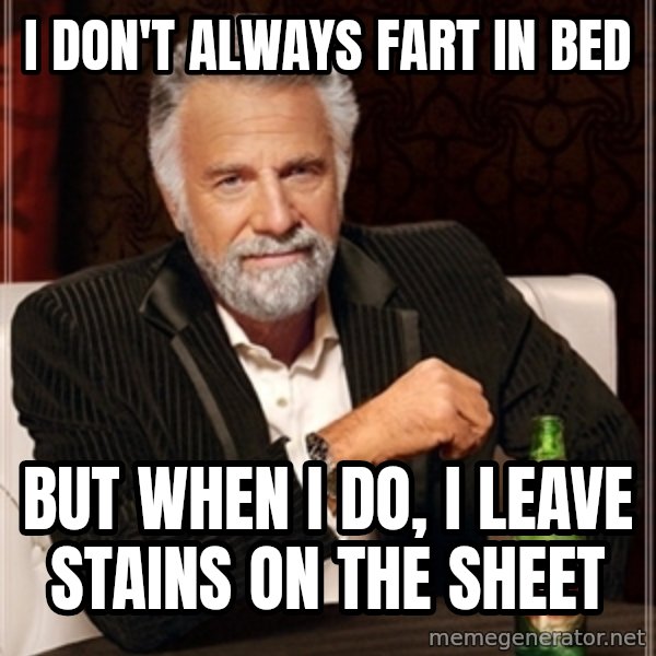 Dos Equis Guy gives advice meme: I DON'T ALWAYS FART IN BED / BUT WHEN I DO,  I LEAVE STAINS ON THE SHEET