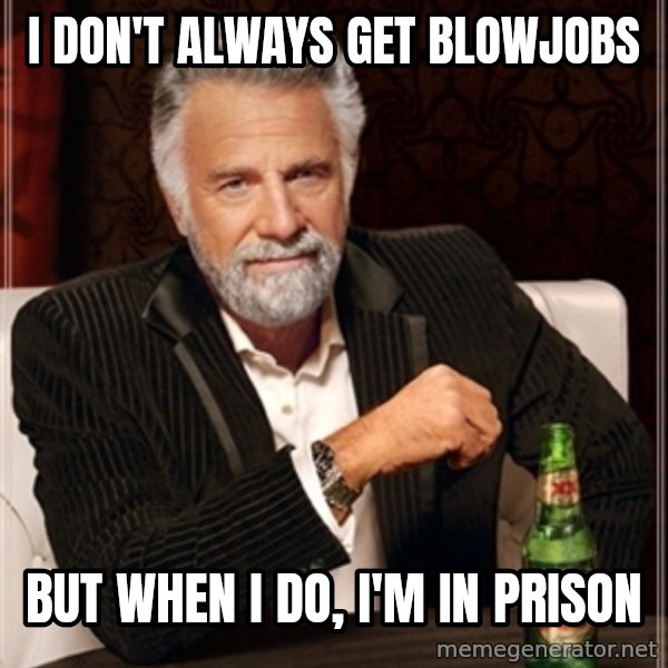 Dos Equis Guy gives advice meme: i DON'T ALWAYS GET BLOWJOBS / BUT WHEN  I DO,                    I'M IN PRISON