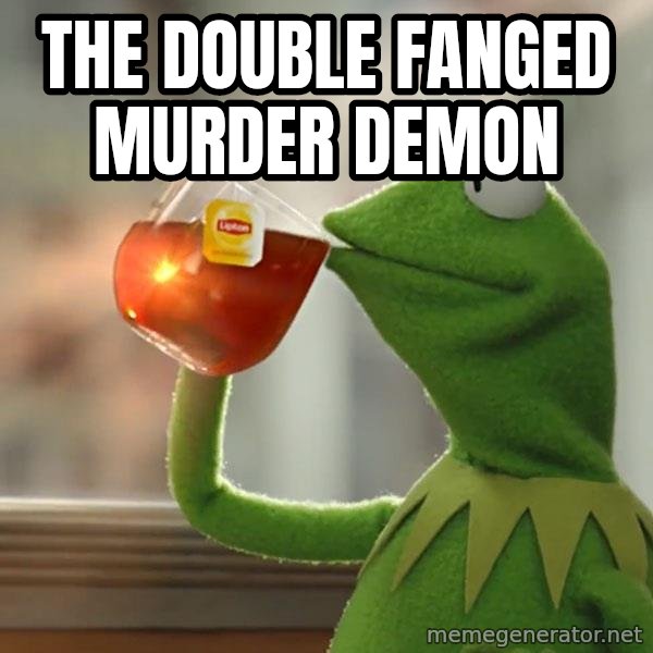 Kermit The Frog Drinking Tea meme: The Double  Fanged murder demon