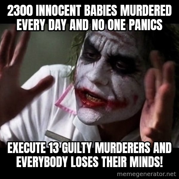 joker mind loss meme: 2300 innocent babies murdered every day and no one panics / Execute 13 guilty murderers and everybody loses their minds!