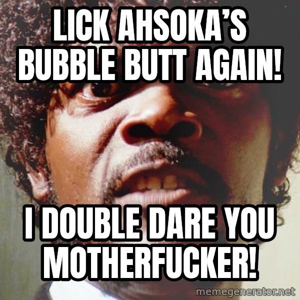 Mad Samuel L Jackson meme: Lick Ahsoka’s Bubble Butt Again! / I double dare you motherfucker!