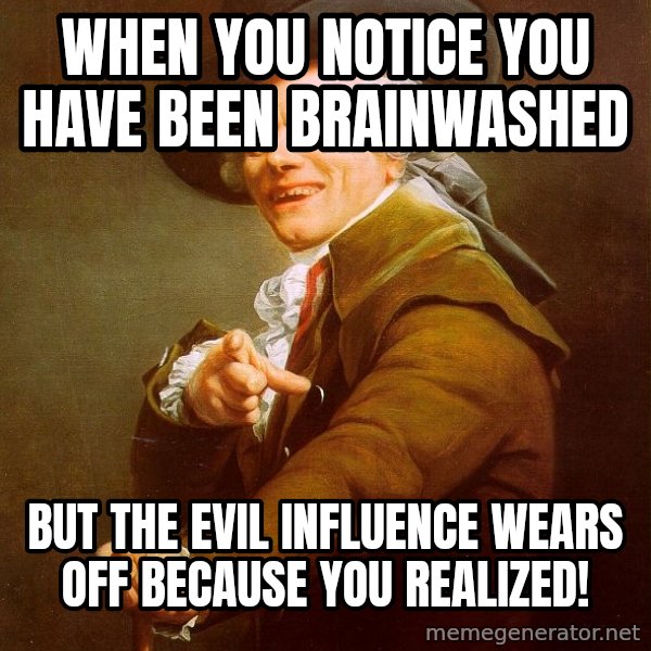 Joseph Ducreux meme: when you notice you have been brainwashed / but the evil influence wears off because you realized!