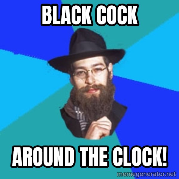 Jewish Dude meme: black cock / around the clock!