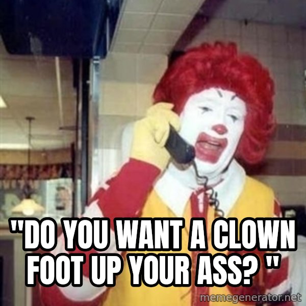 Ronald Mcdonald Call meme: ''do you want a clown foot up your ass? ''