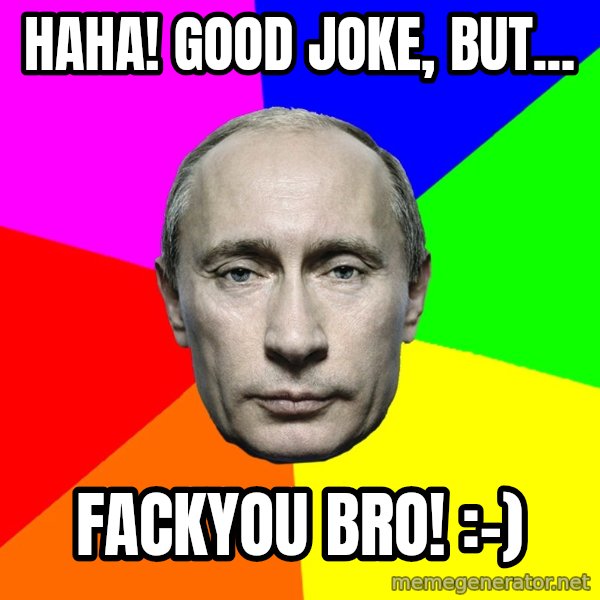 Putin Says meme: Haha! Good joke, but... / Fackyou bro! :-)
