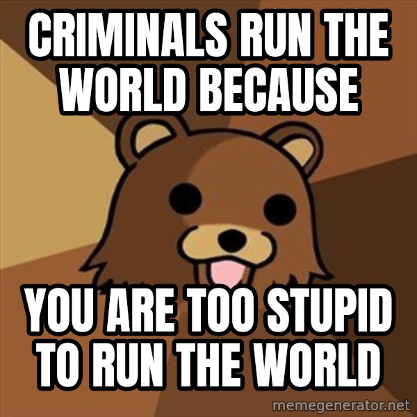 Pedobear meme: Criminals run the world because / you are too stupid to run the world