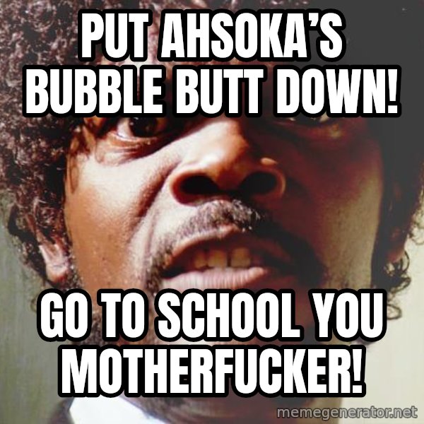 Mad Samuel L Jackson meme: Put Ahsoka’s Bubble Butt Down! / Go to school you motherfucker!
