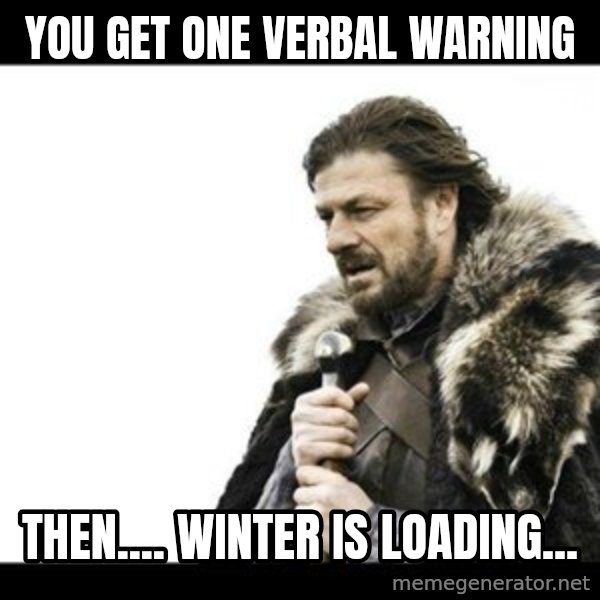 Winter is Coming meme: You Get ONE Verbal Warning / Then.... Winter is Loading...