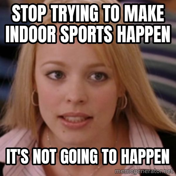 mean girls meme: Stop trying to make indoor sports happen / It's not going to happen