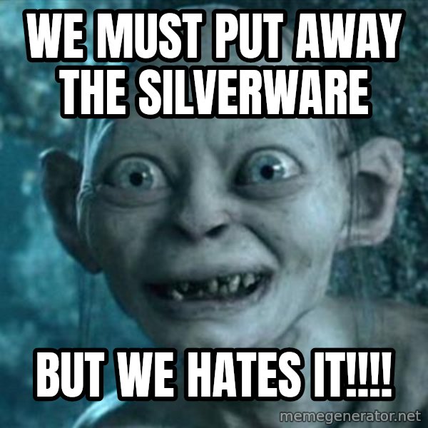 My Precious Gollum meme: We must put away the silverware / But we hates it!!!!