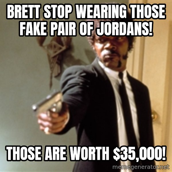 Samuel L Jackson meme: Brett Stop Wearing those fake pair of Jordans! / Those are worth $35,000!