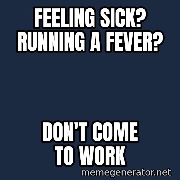 Sick Person meme: feeling sick? running a fever? / don't come to work