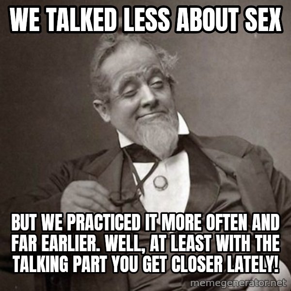 1889 [10] guy meme: we talked less about sex / But we practiced it more often and far earlier. Well, at least with the talking part you get closer lately!