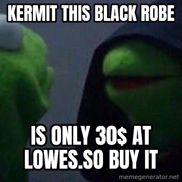 Evil kermit meme: Kermit this black robe / is only 30$ at Lowes.so buy it