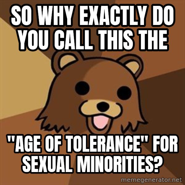 Pedobear meme: So why exactly do you call this the / "age of tolerance" for sexual minorities?