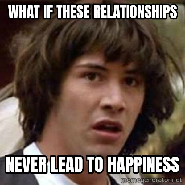 Conspiracy Keanu meme: What if these relationships / never lead to happiness