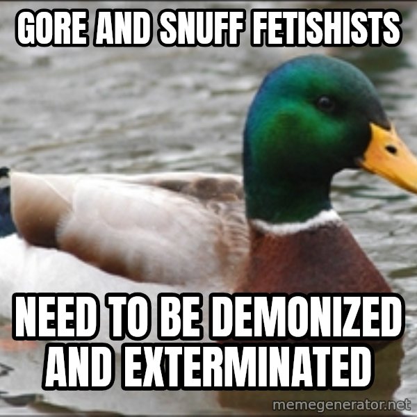 Actual Advice Mallard 1 meme: gore and snuff fetishists / need to be demonized and exterminated