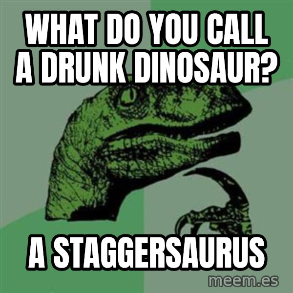 Raptor meme: What do you call a drunk dinosaur? / A staggersaurus