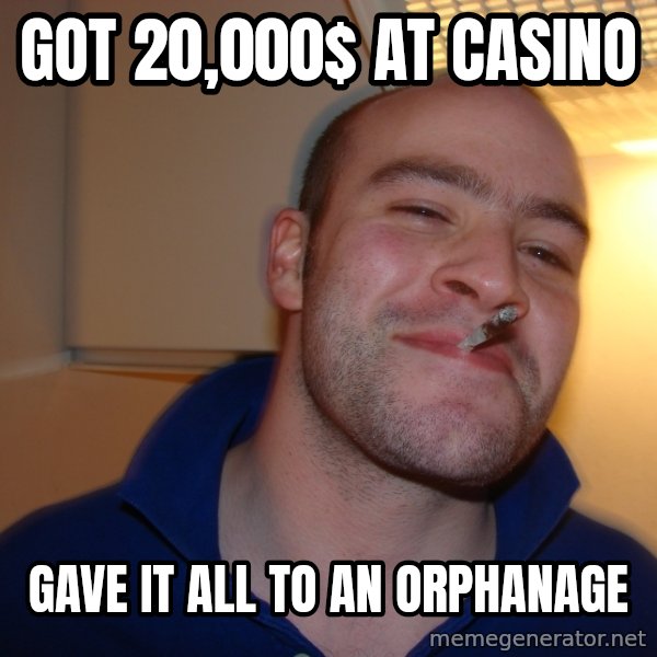 Good Guy Greg meme: got 20,000$ at casino / gave it all to an orphanage