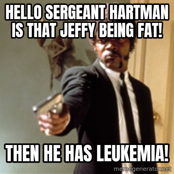 Samuel L Jackson meme: Hello Sergeant Hartman is that Jeffy Being Fat! / Then he has Leukemia!