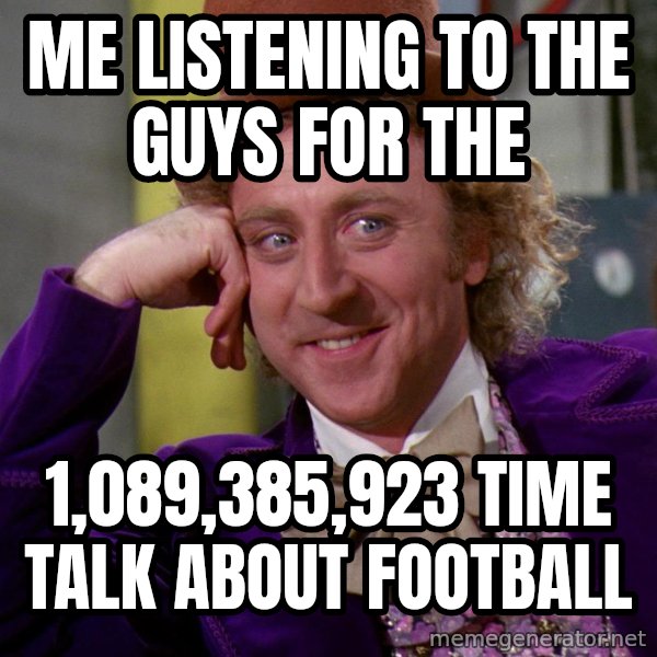 Willy Wonka meme: Me listening to the guys for the / 1,089,385,923 time talk about football
