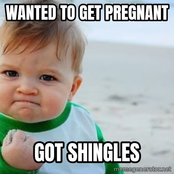 fist pump baby meme: Wanted to get pregnant / Got shingles