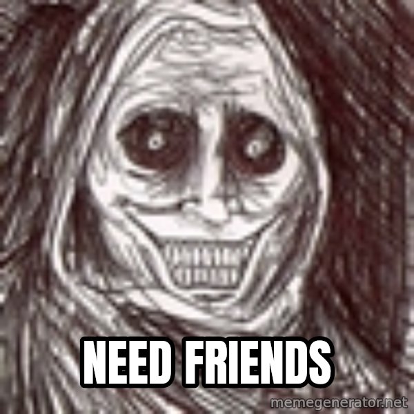 Never alone ghost meme: Need friends