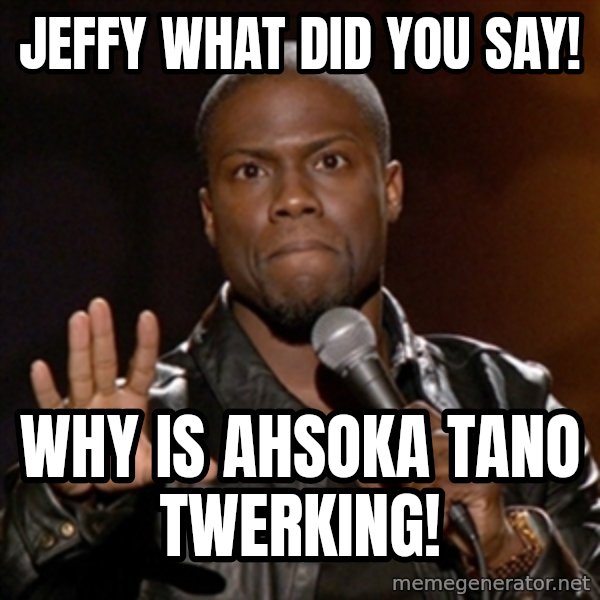 Kevin Hart meme: Jeffy what did you say! / Why is Ahsoka Tano Twerking!